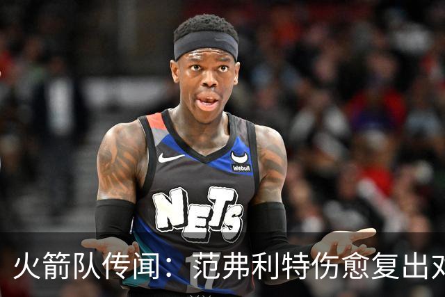 火箭队传闻：范弗利特伤愈复出对重磅交易计划意味着什么