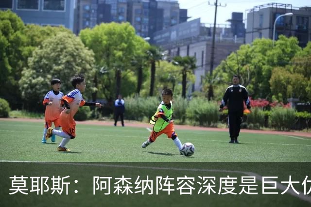 莫耶斯：阿森纳阵容深度是巨大优势，中场轮转让我们很头疼